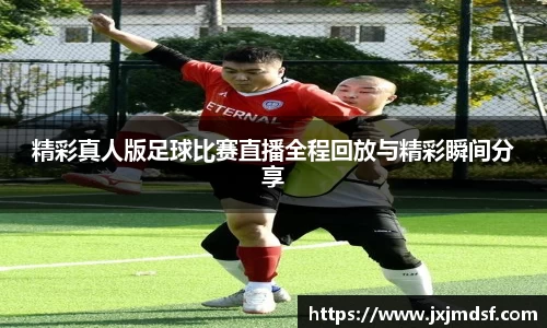 精彩真人版足球比赛直播全程回放与精彩瞬间分享
