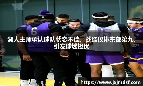 湖人主帅承认球队状态不佳，战绩仅排东部第九，引发球迷担忧